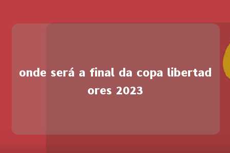 onde será a final da copa libertadores 2023