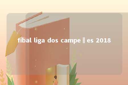 fibal liga dos campeões 2018