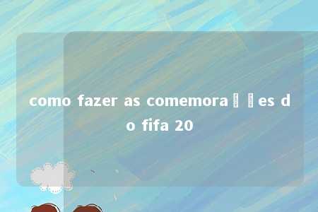 como fazer as comemorações do fifa 20