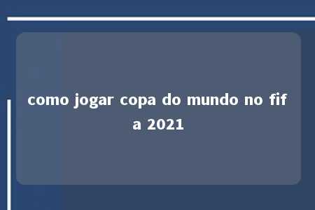 como jogar copa do mundo no fifa 2021