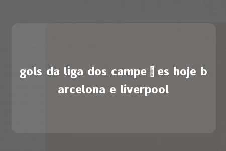 gols da liga dos campeões hoje barcelona e liverpool