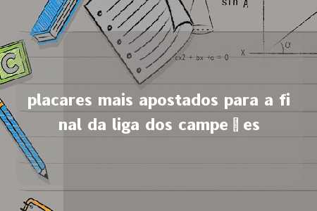 placares mais apostados para a final da liga dos campeões