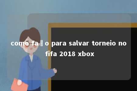 como faço para salvar torneio no fifa 2018 xbox