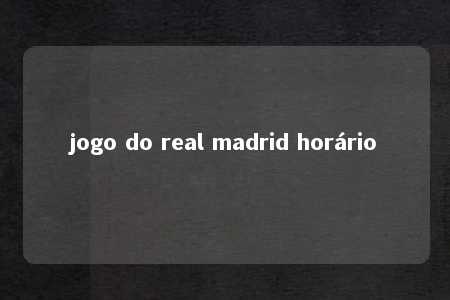 jogo do real madrid horário