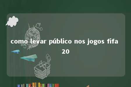 como levar público nos jogos fifa 20