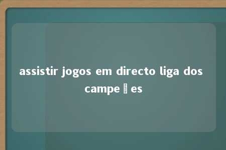 assistir jogos em directo liga dos campeões