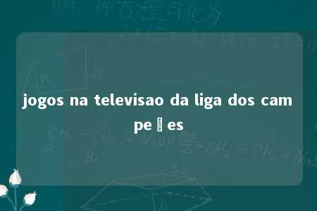 jogos na televisao da liga dos campeões