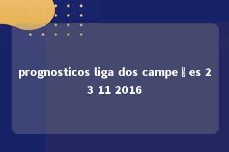 prognosticos liga dos campeões 23 11 2016