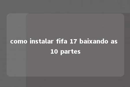 como instalar fifa 17 baixando as 10 partes