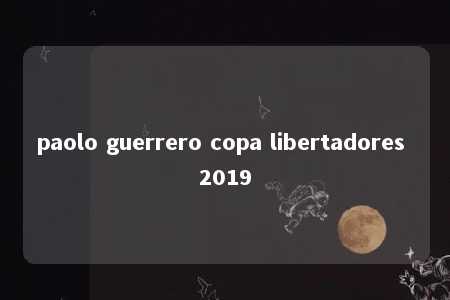 paolo guerrero copa libertadores 2019