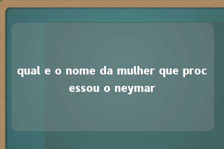 qual e o nome da mulher que processou o neymar