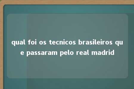 qual foi os tecnicos brasileiros que passaram pelo real madrid