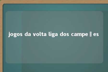 jogos da volta liga dos campeões