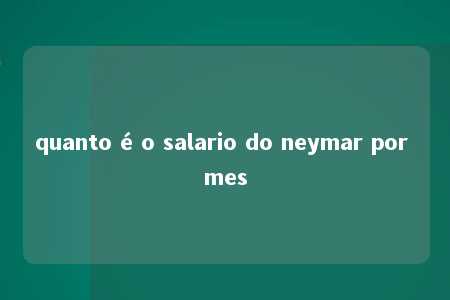 quanto é o salario do neymar por mes