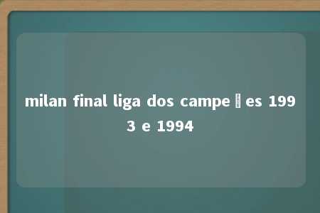 milan final liga dos campeões 1993 e 1994