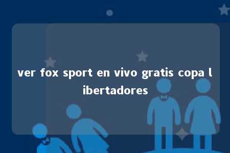 ver fox sport en vivo gratis copa libertadores