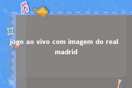 jogo ao vivo com imagem do real madrid