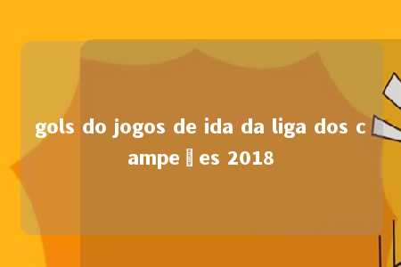 gols do jogos de ida da liga dos campeões 2018