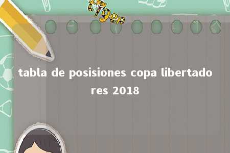 tabla de posisiones copa libertadores 2018