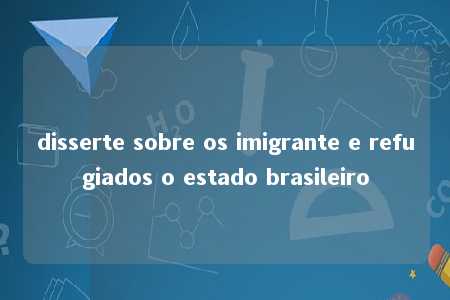 disserte sobre os imigrante e refugiados o estado brasileiro