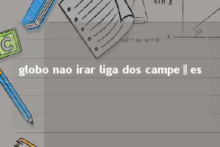 globo nao irar liga dos campeões