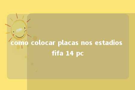 como colocar placas nos estadios fifa 14 pc