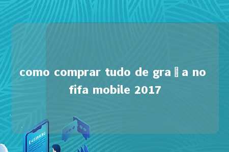 como comprar tudo de graça no fifa mobile 2017