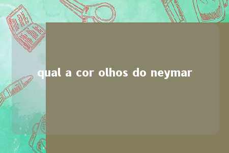 qual a cor olhos do neymar