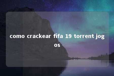 como crackear fifa 19 torrent jogos