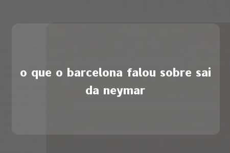 o que o barcelona falou sobre saida neymar