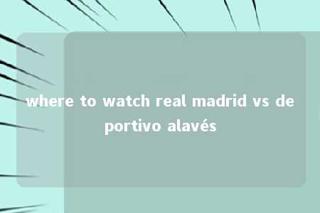 where to watch real madrid vs deportivo alavés