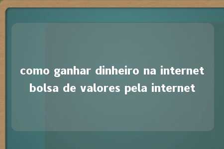 como ganhar dinheiro na internetbolsa de valores pela internet