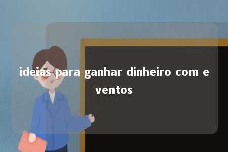 ideias para ganhar dinheiro com eventos