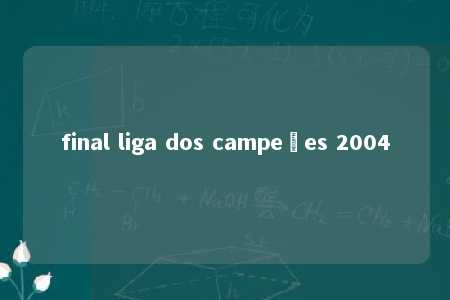 final liga dos campeões 2004