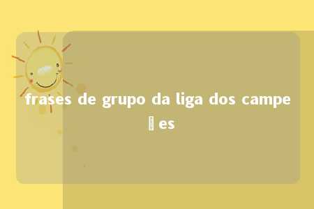 frases de grupo da liga dos campeões