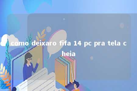 como deixaro fifa 14 pc pra tela cheia