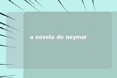 a novela do neymar