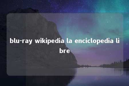 blu-ray wikipedia la enciclopedia libre