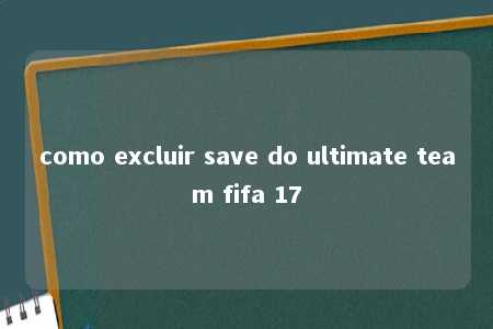 como excluir save do ultimate team fifa 17