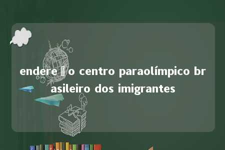 endereço centro paraolímpico brasileiro dos imigrantes