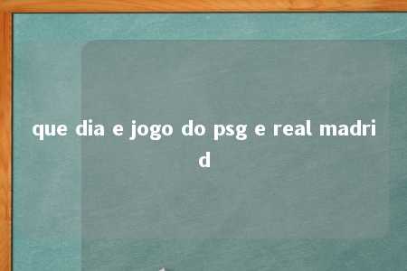 que dia e jogo do psg e real madrid