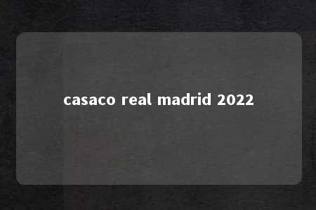 casaco real madrid 2022