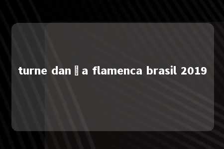 turne dança flamenca brasil 2019