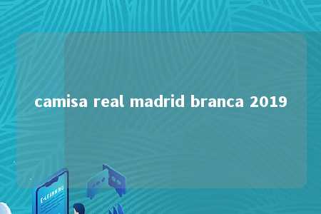 camisa real madrid branca 2019