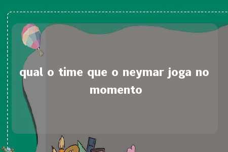 qual o time que o neymar joga no momento