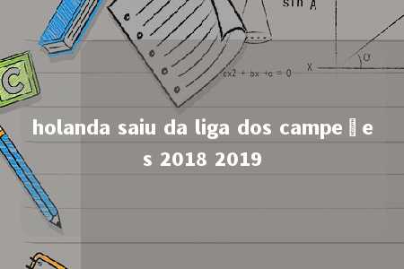 holanda saiu da liga dos campeões 2018 2019