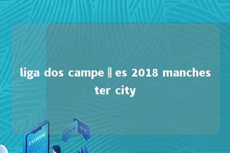 liga dos campeões 2018 manchester city