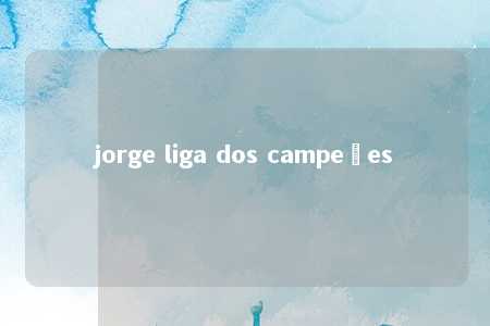 jorge liga dos campeões