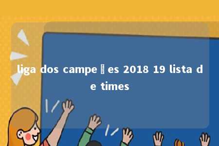 liga dos campeões 2018 19 lista de times