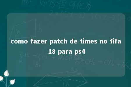 como fazer patch de times no fifa 18 para ps4